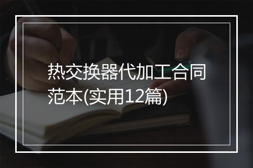 热交换器代加工合同范本(实用12篇)