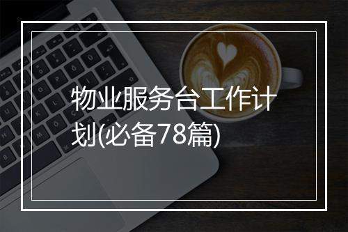 物业服务台工作计划(必备78篇)