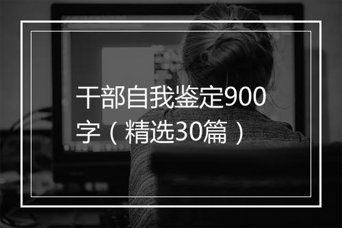干部自我鉴定900字(精选30篇)