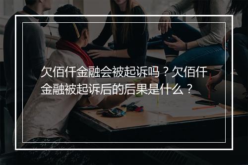 欠佰仟金融会被起诉吗?欠佰仟金融被起诉后的后果是什么?