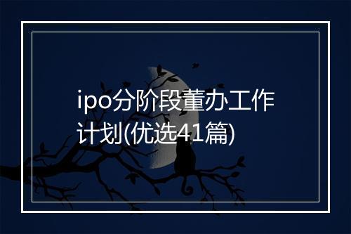 ipo分阶段董办工作计划(优选41篇)