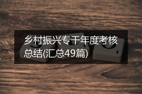 乡村振兴专干年度考核总结(汇总49篇)