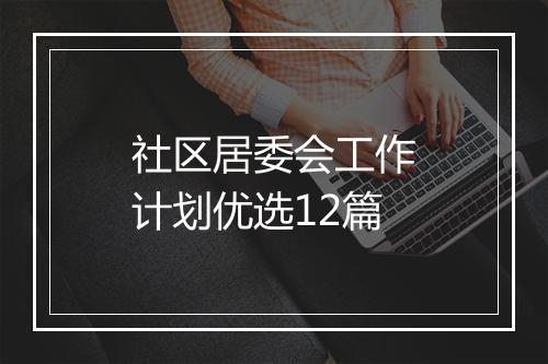 社区居委会工作计划优选12篇