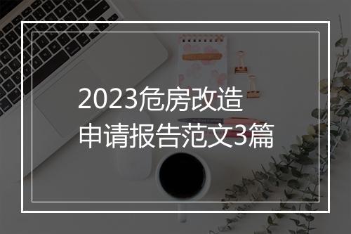 2023危房改造申请报告范文3篇