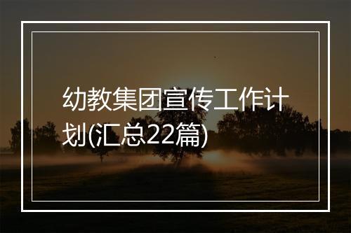 幼教集团宣传工作计划(汇总22篇)