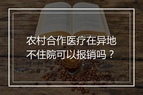 农村合作医疗在异地不住院可以报销吗?