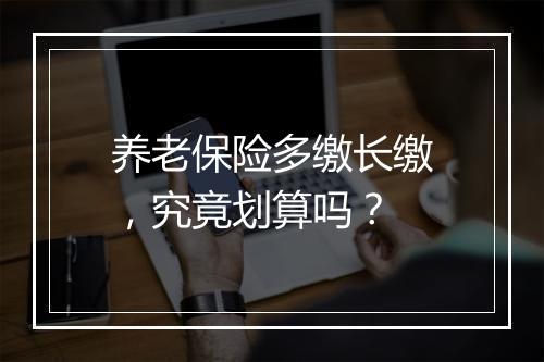 养老保险多缴长缴,究竟划算吗?