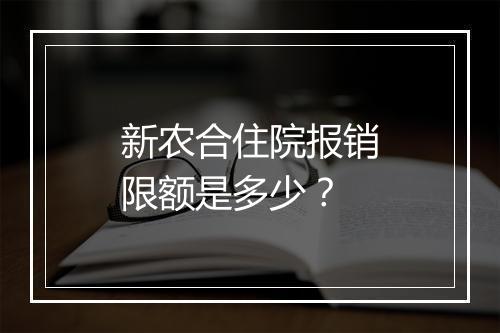 新农合住院报销限额是多少?