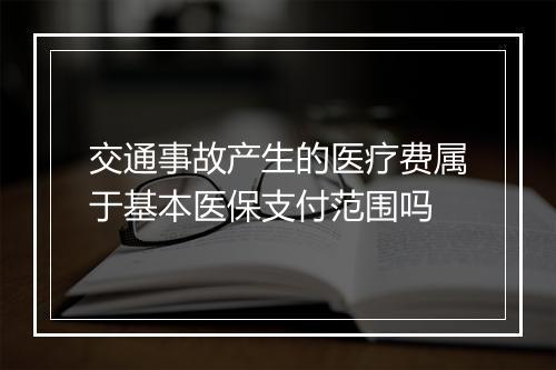 交通事故产生的医疗费属于基本医保支付范围吗