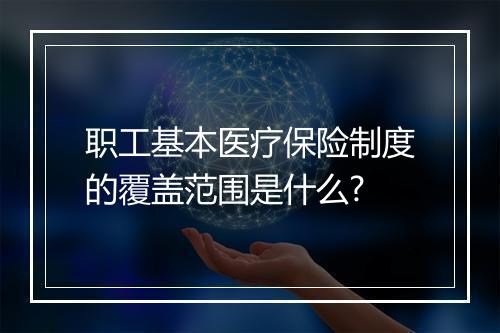职工基本医疗保险制度的覆盖范围是什么?