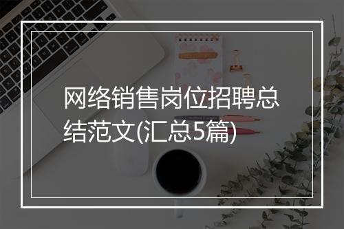 网络销售岗位招聘总结范文(汇总5篇)