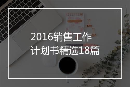 2016销售工作计划书精选18篇