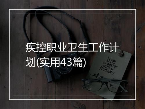 疾控职业卫生工作计划(实用43篇)