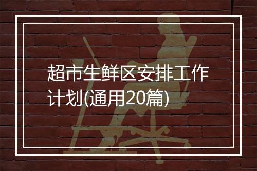 超市生鲜区安排工作计划(通用20篇)