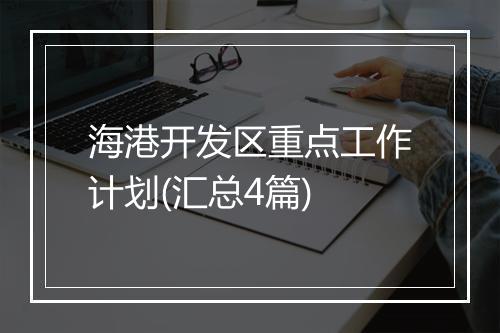 海港开发区重点工作计划(汇总4篇)