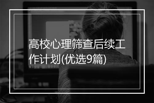 高校心理筛查后续工作计划(优选9篇)