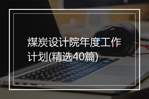 煤炭设计院年度工作计划(精选40篇)