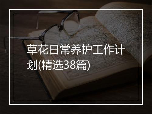 草花日常养护工作计划(精选38篇)
