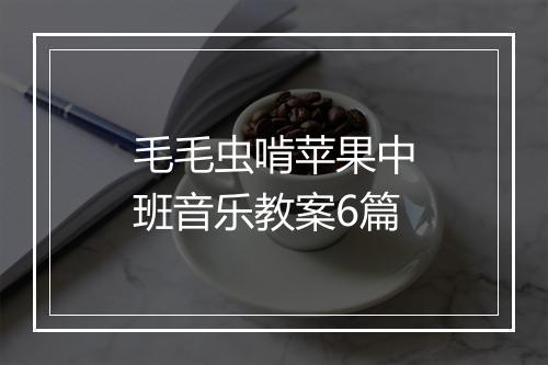 毛毛虫啃苹果中班音乐教案6篇