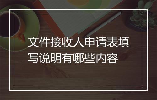 文件接收人申请表填写说明有哪些内容