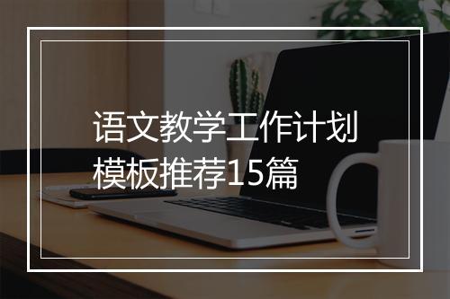 语文教学工作计划模板推荐15篇