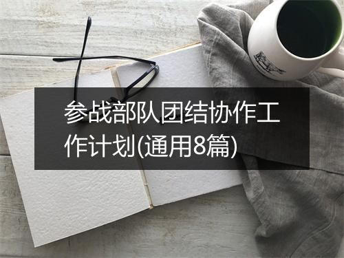 参战部队团结协作工作计划(通用8篇)