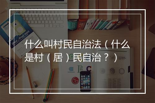 什么叫村民自治法(什么是村(居)民自治?)