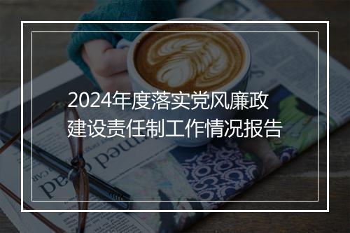 2024年度落实党风廉政建设责任制工作情况报告