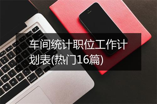 车间统计职位工作计划表(热门16篇)