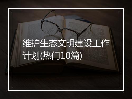 维护生态文明建设工作计划(热门10篇)