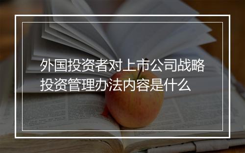 外国投资者对上市公司战略投资管理办法内容是什么