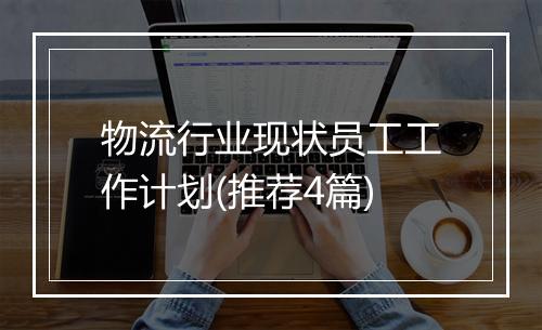 物流行业现状员工工作计划(推荐4篇)
