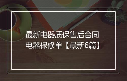 最新电器质保售后合同 电器保修单【最新6篇】