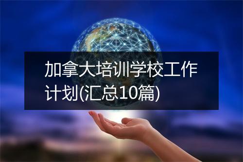 加拿大培训学校工作计划(汇总10篇)