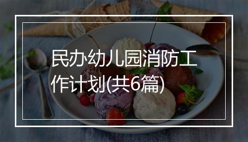 民办幼儿园消防工作计划(共6篇)