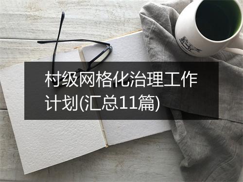 村级网格化治理工作计划(汇总11篇)