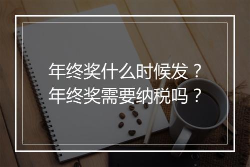 年终奖什么时候发?年终奖需要纳税吗?