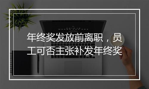 年终奖发放前离职,员工可否主张补发年终奖
