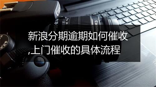 新浪分期逾期如何催收,上门催收的具体流程