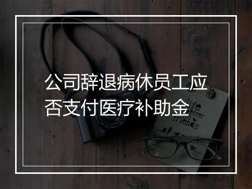公司辞退病休员工应否支付医疗补助金