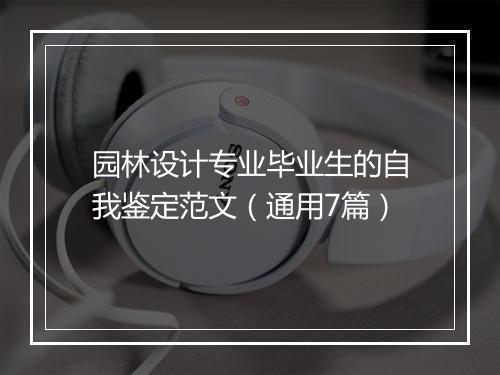园林设计专业毕业生的自我鉴定范文(通用7篇)