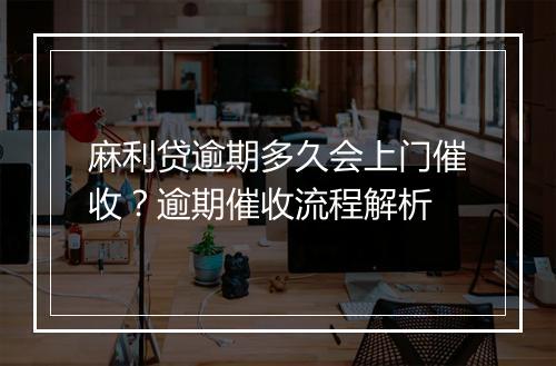 麻利贷逾期多久会上门催收?逾期催收流程解析