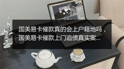 国美易卡催款真的会上户籍地吗,国美易卡催款上门追债真实案例解析