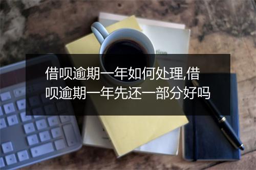 借呗逾期一年如何处理,借呗逾期一年先还一部分好吗