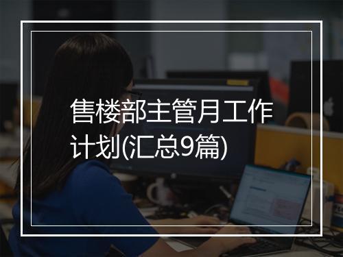 售楼部主管月工作计划(汇总9篇)
