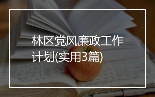 林区党风廉政工作计划(实用3篇)