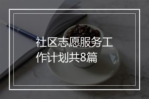 社区志愿服务工作计划共8篇