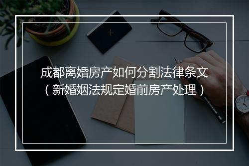 成都离婚房产如何分割法律条文(新婚姻法规定婚前房产处理)