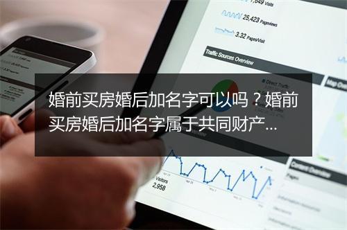 婚前买房婚后加名字可以吗?婚前买房婚后加名字属于共同财产吗?