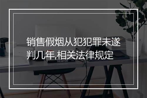 销售假烟从犯犯罪未遂判几年,相关法律规定